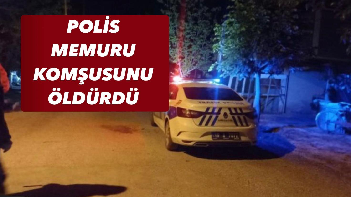 POLİS MEMURU KOMŞUSUNU ÖLDÜRDÜ