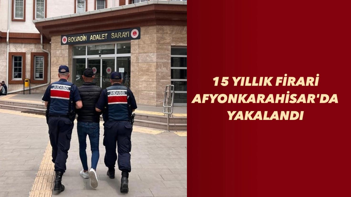 15 YILLIK FİRARİ AFYONKARAHİSAR'DA YAKALANDI!